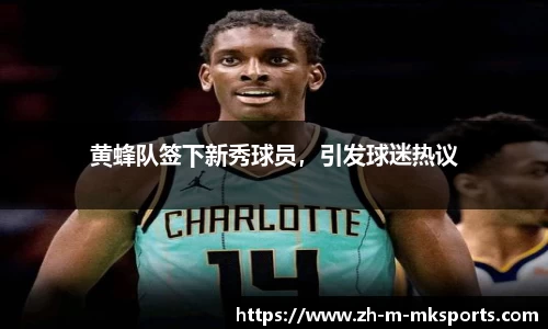 黄蜂队签下新秀球员，引发球迷热议