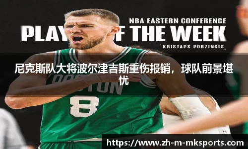 尼克斯队大将波尔津吉斯重伤报销，球队前景堪忧