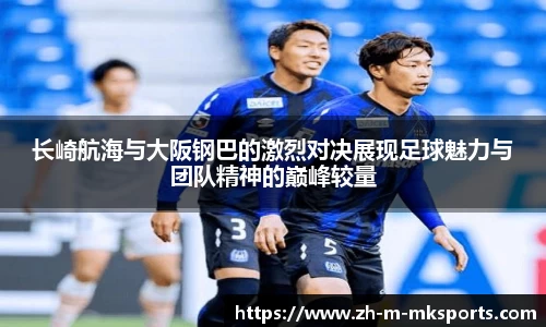 长崎航海与大阪钢巴的激烈对决展现足球魅力与团队精神的巅峰较量