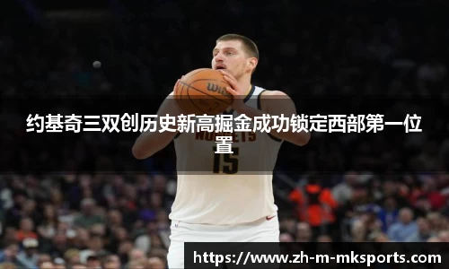 约基奇三双创历史新高掘金成功锁定西部第一位置