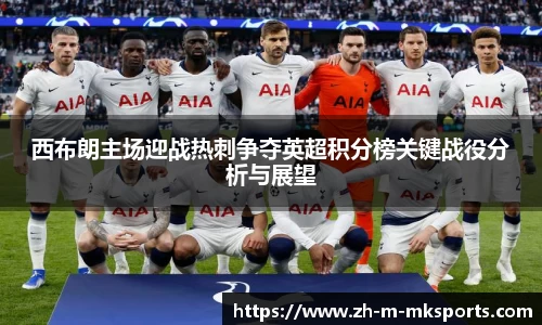 西布朗主场迎战热刺争夺英超积分榜关键战役分析与展望