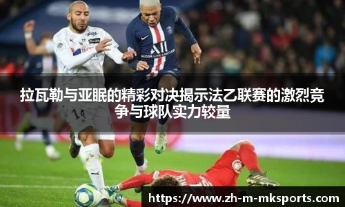 拉瓦勒与亚眠的精彩对决揭示法乙联赛的激烈竞争与球队实力较量