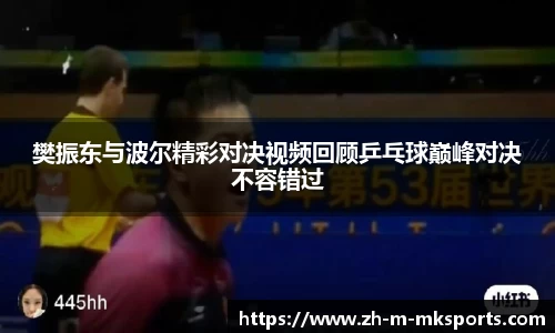 樊振东与波尔精彩对决视频回顾乒乓球巅峰对决不容错过