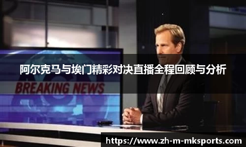 阿尔克马与埃门精彩对决直播全程回顾与分析