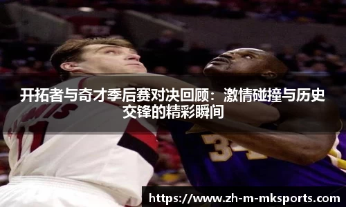 开拓者与奇才季后赛对决回顾：激情碰撞与历史交锋的精彩瞬间