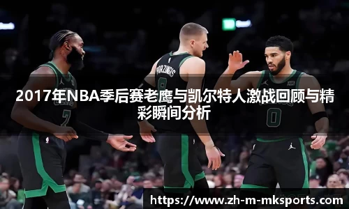 2017年NBA季后赛老鹰与凯尔特人激战回顾与精彩瞬间分析