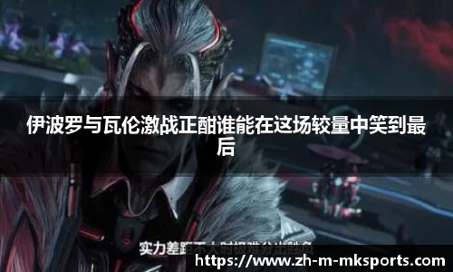 伊波罗与瓦伦激战正酣谁能在这场较量中笑到最后
