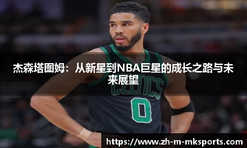 杰森塔图姆：从新星到NBA巨星的成长之路与未来展望