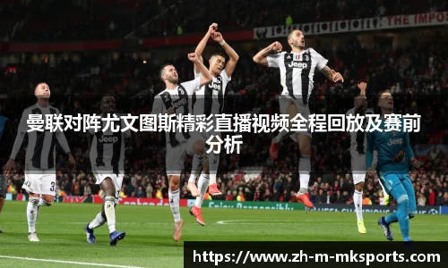 曼联对阵尤文图斯精彩直播视频全程回放及赛前分析
