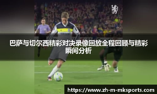 巴萨与切尔西精彩对决录像回放全程回顾与精彩瞬间分析
