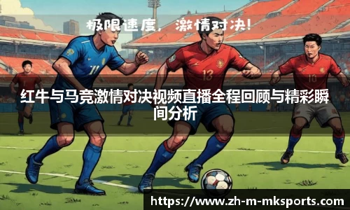 红牛与马竞激情对决视频直播全程回顾与精彩瞬间分析