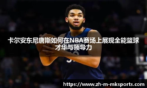 卡尔安东尼唐斯如何在NBA赛场上展现全能篮球才华与领导力