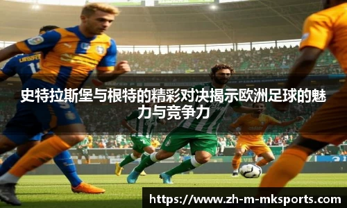 史特拉斯堡与根特的精彩对决揭示欧洲足球的魅力与竞争力