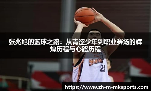 张兆旭的篮球之路：从青涩少年到职业赛场的辉煌历程与心路历程