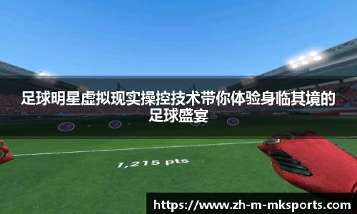 足球明星虚拟现实操控技术带你体验身临其境的足球盛宴
