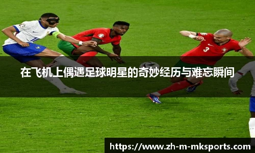 在飞机上偶遇足球明星的奇妙经历与难忘瞬间