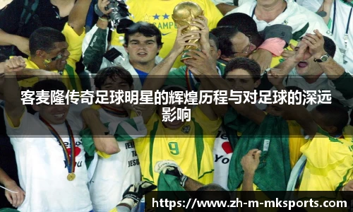 客麦隆传奇足球明星的辉煌历程与对足球的深远影响
